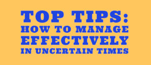 How to manage effectively in uncertain times